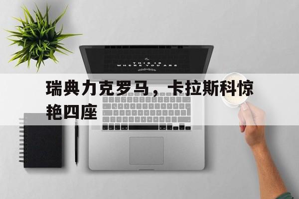 瑞典力克罗马，卡拉斯科惊艳四座